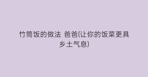 “竹筒饭的做法 爸爸(让你的饭菜更具乡土气息)